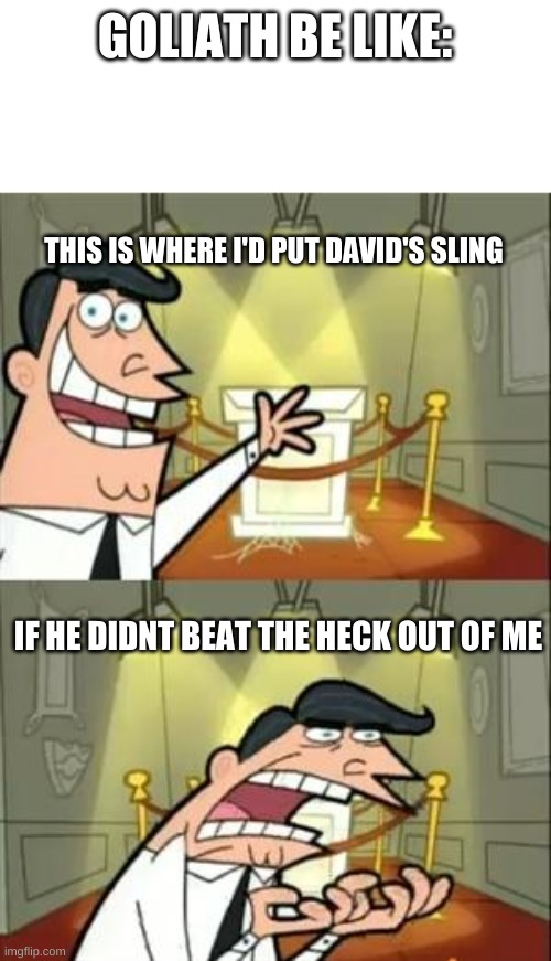 This Is Where I'd Put My Trophy If I Had One Meme | GOLIATH BE LIKE:; THIS IS WHERE I'D PUT DAVID'S SLING; IF HE DIDNT BEAT THE HECK OUT OF ME | image tagged in memes,this is where i'd put my trophy if i had one | made w/ Imgflip meme maker