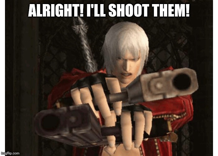 Dante (Devil May Cry) | ALRIGHT! I'LL SHOOT THEM! | image tagged in dante devil may cry | made w/ Imgflip meme maker