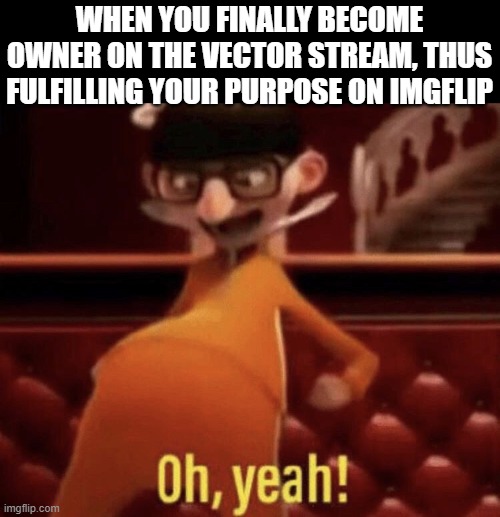 VECTOR!!! | WHEN YOU FINALLY BECOME OWNER ON THE VECTOR STREAM, THUS FULFILLING YOUR PURPOSE ON IMGFLIP | image tagged in vector saying oh yeah,memes,vector,owner | made w/ Imgflip meme maker