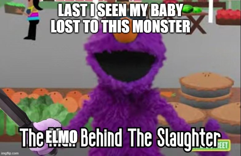 the elmo behind the slaughter | LAST I SEEN MY BABY LOST TO THIS MONSTER; ELMO | image tagged in the man behind the slaughter,elmo | made w/ Imgflip meme maker