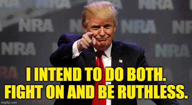 Trump Smiling | I INTEND TO DO BOTH.
FIGHT ON AND BE RUTHLESS. | image tagged in trump smiling | made w/ Imgflip meme maker