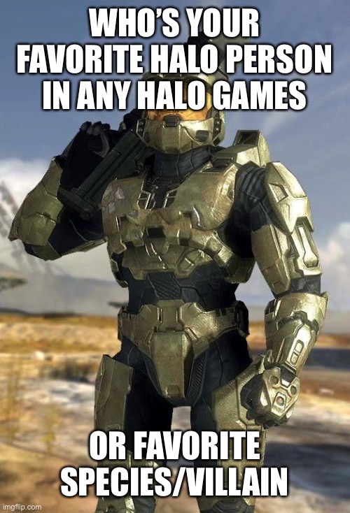 MemoriesOfChurch, when you answer this, no RvB characters | WHO’S YOUR FAVORITE HALO PERSON IN ANY HALO GAMES; OR FAVORITE SPECIES/VILLAIN | image tagged in master chief,memes,halo,halo 5 | made w/ Imgflip meme maker