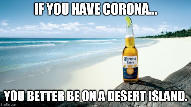 IF YOU HAVE CORONA... YOU BETTER BE ON A DESERT ISLAND. | image tagged in memes | made w/ Imgflip meme maker