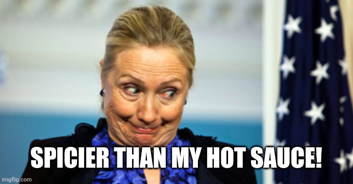 Hillary Hot Sauce | SPICIER THAN MY HOT SAUCE! | image tagged in hillary hot sauce | made w/ Imgflip meme maker