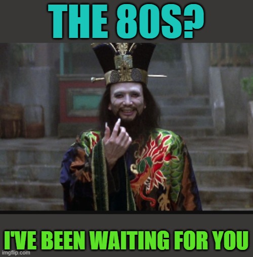 My favorite movie was from the 80s. | THE 80S? I'VE BEEN WAITING FOR YOU | image tagged in big trouble in little china hong,80s,lo pan | made w/ Imgflip meme maker