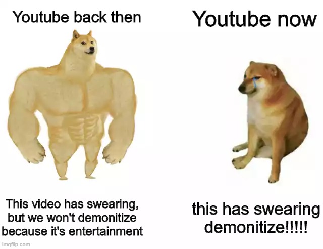Youtube should see this | Youtube now; Youtube back then; This video has swearing, but we won't demonitize because it's entertainment; this has swearing demonitize!!!!! | image tagged in memes,buff doge vs cheems,youtube,swearing,funny,stop reading the tags | made w/ Imgflip meme maker
