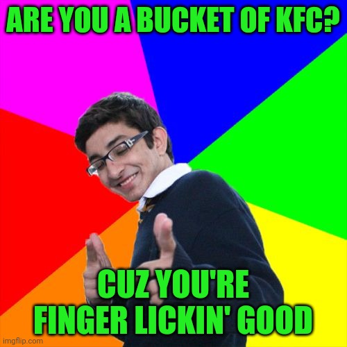 Subtle Pickup Liner Meme | ARE YOU A BUCKET OF KFC? CUZ YOU'RE FINGER LICKIN' GOOD | image tagged in memes,subtle pickup liner | made w/ Imgflip meme maker
