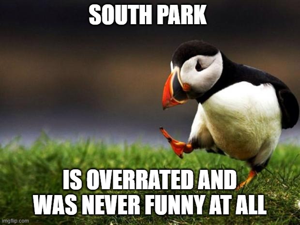 Unpopular Opinion Puffin | SOUTH PARK; IS OVERRATED AND WAS NEVER FUNNY AT ALL | image tagged in memes,unpopular opinion puffin | made w/ Imgflip meme maker