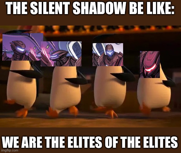 penguins of madagascar | THE SILENT SHADOW BE LIKE:; WE ARE THE ELITES OF THE ELITES | image tagged in penguins of madagascar,memes,halo,elites,elite,covenant | made w/ Imgflip meme maker
