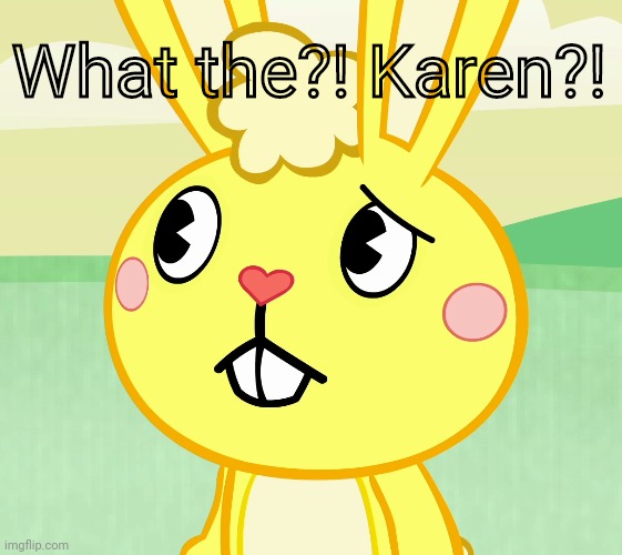Confused Cuddles (HTF) | What the?! Karen?! | image tagged in confused cuddles htf | made w/ Imgflip meme maker
