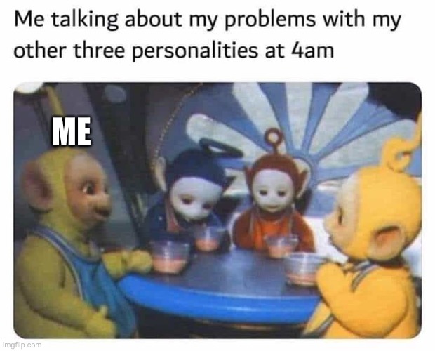 Me at three am | ME | image tagged in teletubbies | made w/ Imgflip meme maker