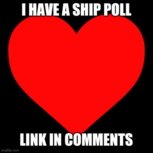 Heart | I HAVE A SHIP POLL; LINK IN COMMENTS | image tagged in heart | made w/ Imgflip meme maker