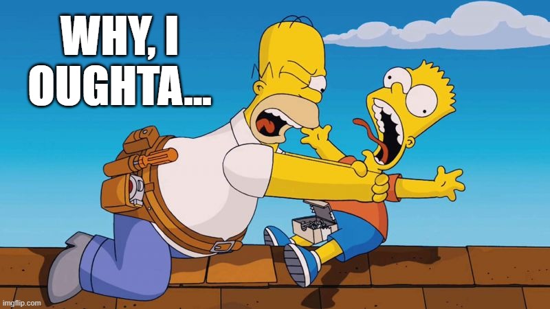 Homer choking Bart | WHY, I OUGHTA... | image tagged in homer choking bart | made w/ Imgflip meme maker