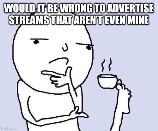 At 3 answers I will make my decision | WOULD IT BE WRONG TO ADVERTISE STREAMS THAT AREN’T EVEN MINE | image tagged in thinking meme,memes | made w/ Imgflip meme maker