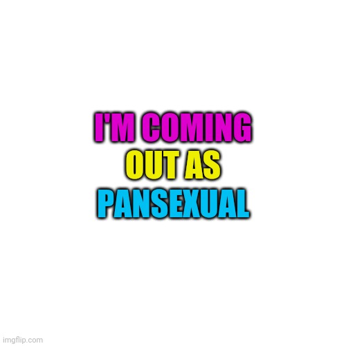 :D | OUT AS; I'M COMING; PANSEXUAL | made w/ Imgflip meme maker