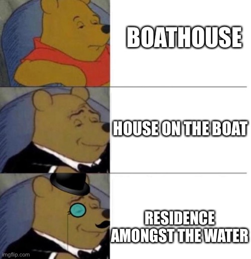 Tuxedo Winnie the Pooh (3 panel) | BOATHOUSE; HOUSE ON THE BOAT; RESIDENCE AMONGST THE WATER | image tagged in tuxedo winnie the pooh 3 panel | made w/ Imgflip meme maker