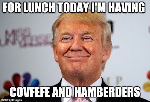 Donald trump approves | FOR LUNCH TODAY I'M HAVING COVFEFE AND HAMBERDERS | image tagged in donald trump approves | made w/ Imgflip meme maker