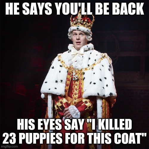 l         o        l               . | HE SAYS YOU'LL BE BACK; HIS EYES SAY "I KILLED 23 PUPPIES FOR THIS COAT" | image tagged in king george hamilton | made w/ Imgflip meme maker