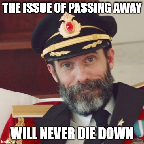 My first meme in a while. I'm going to try to be back more frequently | THE ISSUE OF PASSING AWAY; WILL NEVER DIE DOWN | image tagged in captain obvious,death,life | made w/ Imgflip meme maker