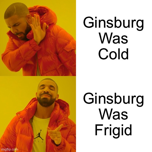 Drake Hotline Bling Meme | Ginsburg
Was
Cold Ginsburg
Was
Frigid | image tagged in memes,drake hotline bling | made w/ Imgflip meme maker