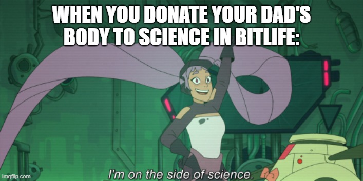 WHEN YOU DONATE YOUR DAD'S BODY TO SCIENCE IN BITLIFE: | made w/ Imgflip meme maker