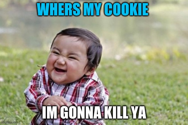 Evil Toddler | WHERS MY COOKIE; IM GONNA KILL YA | image tagged in memes,evil toddler | made w/ Imgflip meme maker