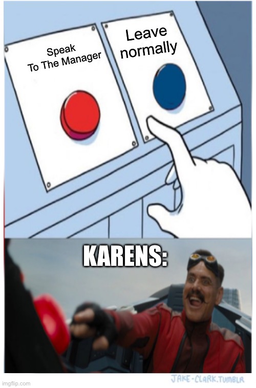 Karen meme | Leave normally; Speak 
To The Manager; KARENS: | image tagged in karens | made w/ Imgflip meme maker