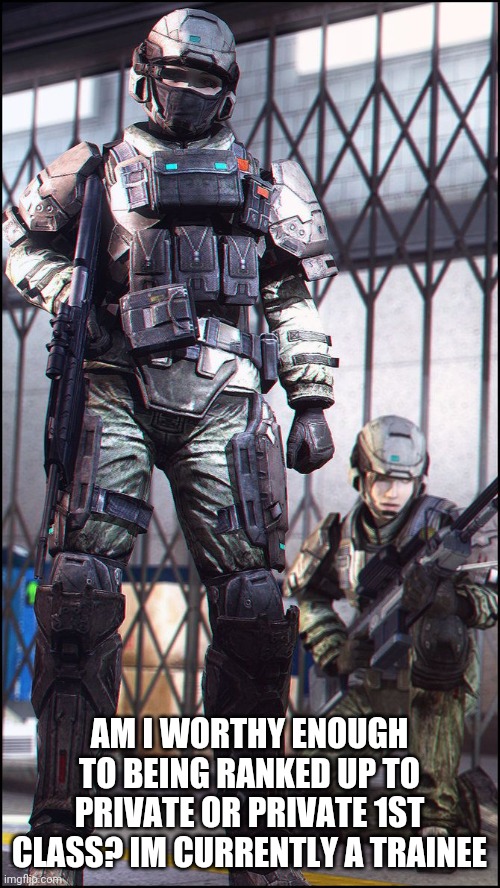 AM I WORTHY ENOUGH TO BEING RANKED UP TO PRIVATE OR PRIVATE 1ST CLASS? IM CURRENTLY A TRAINEE | image tagged in ive been trying my best to help,ill still help no matter what | made w/ Imgflip meme maker