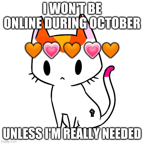 I'm just tired sorry | I WON'T BE ONLINE DURING OCTOBER; UNLESS I'M REALLY NEEDED | image tagged in bye,i'll see you in november,cattigan | made w/ Imgflip meme maker