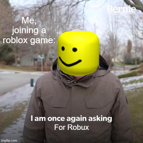 Robux | Me, joining a roblox game:; For Robux | image tagged in memes,bernie i am once again asking for your support | made w/ Imgflip meme maker