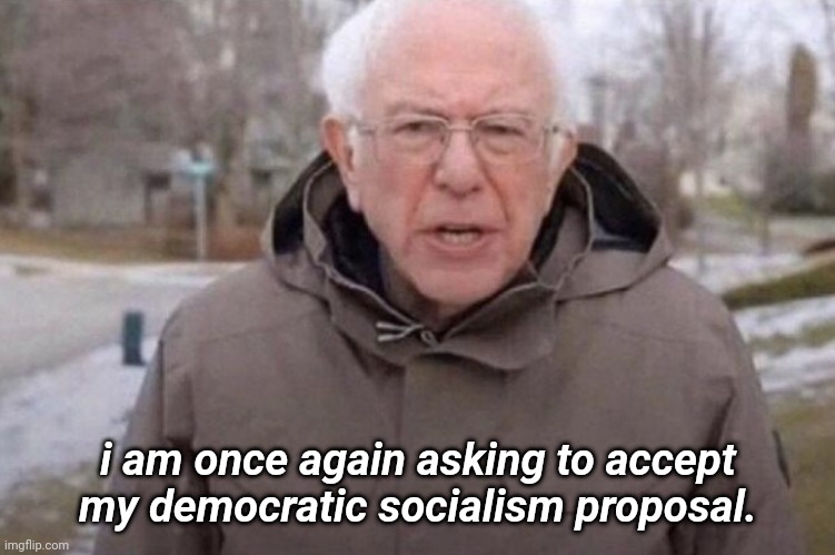 I am once again asking | i am once again asking to accept my democratic socialism proposal. | image tagged in i am once again asking | made w/ Imgflip meme maker