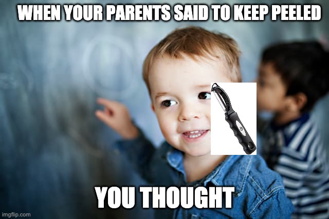 When I was younger | WHEN YOUR PARENTS SAID TO KEEP PEELED; YOU THOUGHT | image tagged in if you know what i mean | made w/ Imgflip meme maker