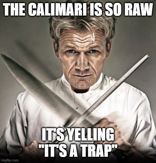 Chef Ramsay | THE CALIMARI IS SO RAW; IT'S YELLING "IT'S A TRAP" | image tagged in chef ramsay,repost,gordon ramsay,memes,chef gordon ramsay,disgusted gordon ramsay | made w/ Imgflip meme maker