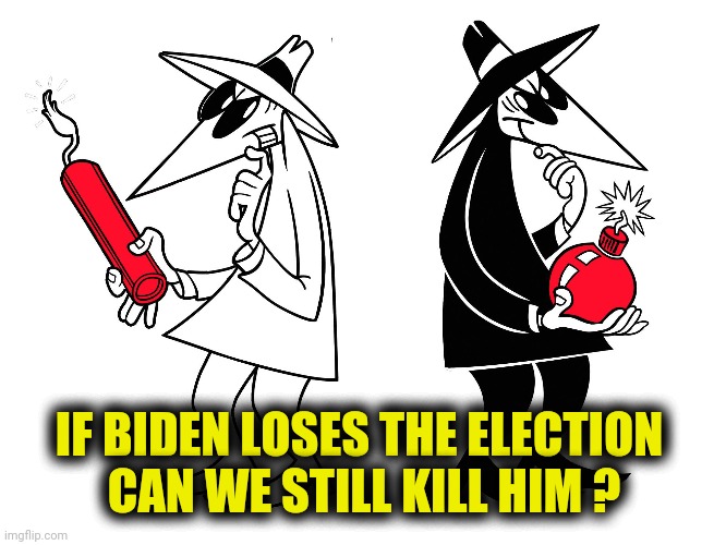 Spy vs Spy | IF BIDEN LOSES THE ELECTION 
CAN WE STILL KILL HIM ? | image tagged in spy vs spy | made w/ Imgflip meme maker