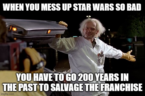 Star Wars pre pre Quels | WHEN YOU MESS UP STAR WARS SO BAD; YOU HAVE TO GO 200 YEARS IN THE PAST TO SALVAGE THE FRANCHISE | image tagged in star wars,starwars,prequel,back to the future | made w/ Imgflip meme maker