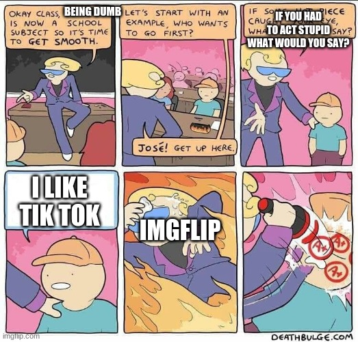 idk what to do | IF YOU HAD TO ACT STUPID WHAT WOULD YOU SAY? BEING DUMB; I LIKE TIK TOK; IMGFLIP | image tagged in flirting class | made w/ Imgflip meme maker