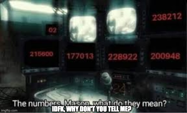 The numbers, Mason. What do they mean? | IDFK, WHY DON'T YOU TELL ME? | image tagged in the numbers mason what do they mean | made w/ Imgflip meme maker