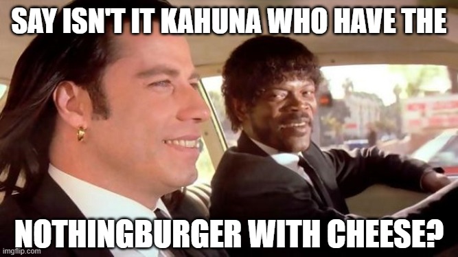 Pulp Fiction - Royale With Cheese | SAY ISN'T IT KAHUNA WHO HAVE THE NOTHINGBURGER WITH CHEESE? | image tagged in pulp fiction - royale with cheese | made w/ Imgflip meme maker