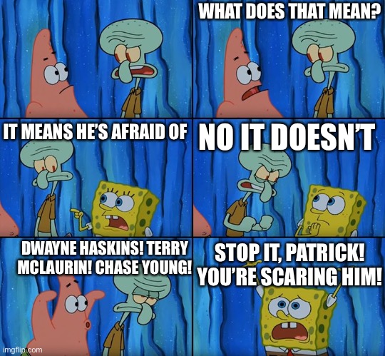 Washington Football Team | WHAT DOES THAT MEAN? NO IT DOESN’T; IT MEANS HE’S AFRAID OF; STOP IT, PATRICK! YOU’RE SCARING HIM! DWAYNE HASKINS! TERRY MCLAURIN! CHASE YOUNG! | image tagged in stop it patrick you're scaring him | made w/ Imgflip meme maker