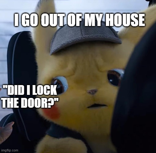 Unsettled detective pikachu | I GO OUT OF MY HOUSE; "DID I LOCK THE DOOR?" | image tagged in unsettled detective pikachu | made w/ Imgflip meme maker