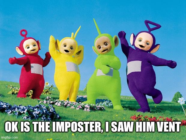 teletubbies | OK IS THE IMPOSTER, I SAW HIM VENT | image tagged in teletubbies | made w/ Imgflip meme maker