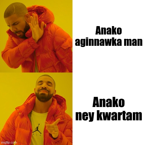 Drake Hotline Bling | Anako aginnawka man; Anako ney kwartam | image tagged in memes,drake hotline bling | made w/ Imgflip meme maker