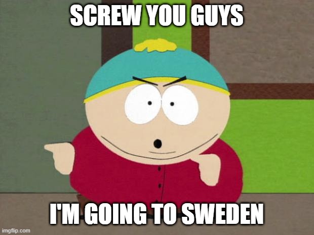They pay you to go to school |  SCREW YOU GUYS; I'M GOING TO SWEDEN | image tagged in cartman screw you guys,sweden,covid-19 | made w/ Imgflip meme maker