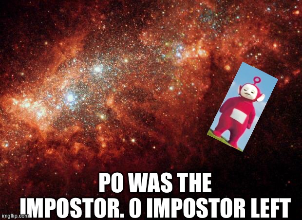 the universe | PO WAS THE IMPOSTOR. 0 IMPOSTOR LEFT | image tagged in the universe | made w/ Imgflip meme maker