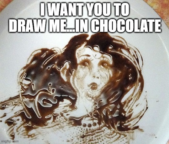 Choco Selfie | I WANT YOU TO DRAW ME...IN CHOCOLATE | image tagged in chocolate | made w/ Imgflip meme maker