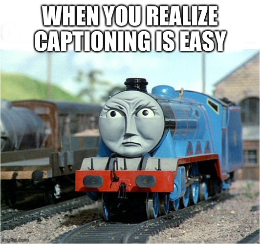 WHEN YOU REALIZE CAPTIONING IS EASY | made w/ Imgflip meme maker