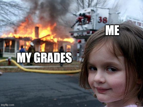 Disaster Girl | ME; MY GRADES | image tagged in memes,disaster girl | made w/ Imgflip meme maker