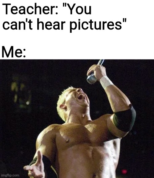 MISTEEEER KENNEDYYYY!!!! (KENNEDYYYY!!) | Teacher: "You can't hear pictures"; Me: | image tagged in mr kennedy kennedy,wwe,mr kennedy,kennedy,wrestling,pro wrestling | made w/ Imgflip meme maker