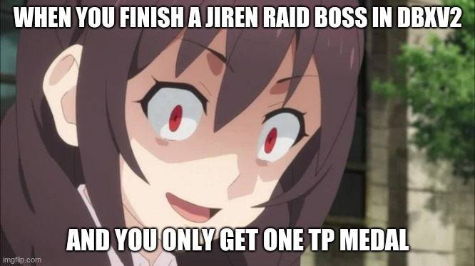 welp | WHEN YOU FINISH A JIREN RAID BOSS IN DBXV2; AND YOU ONLY GET ONE TP MEDAL | image tagged in dragon ball,bruh moment | made w/ Imgflip meme maker