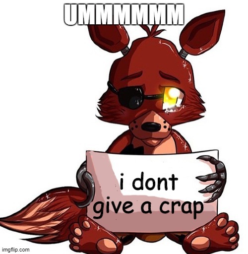 Foxy Sign | UMMMMMM; i dont give a crap | image tagged in foxy sign | made w/ Imgflip meme maker